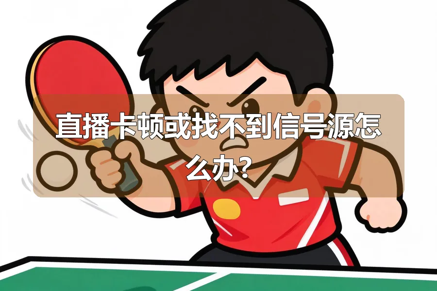 直播卡顿或找不到信号源怎么办?