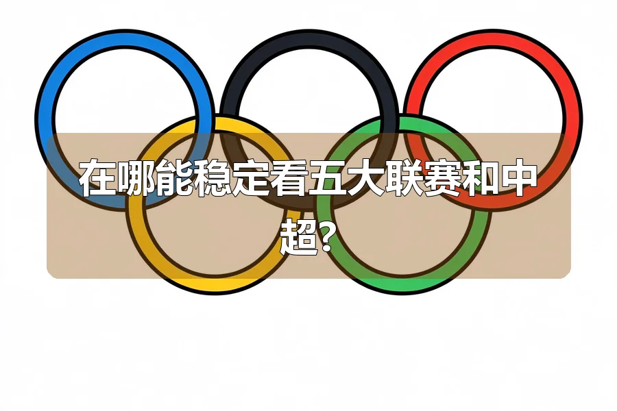 在哪能稳定看五大联赛和中超?